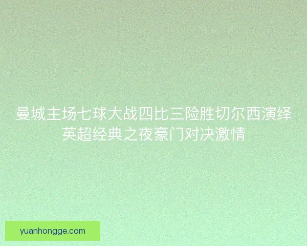 曼城主场七球大战四比三险胜切尔西演绎英超经典之夜豪门对决激情