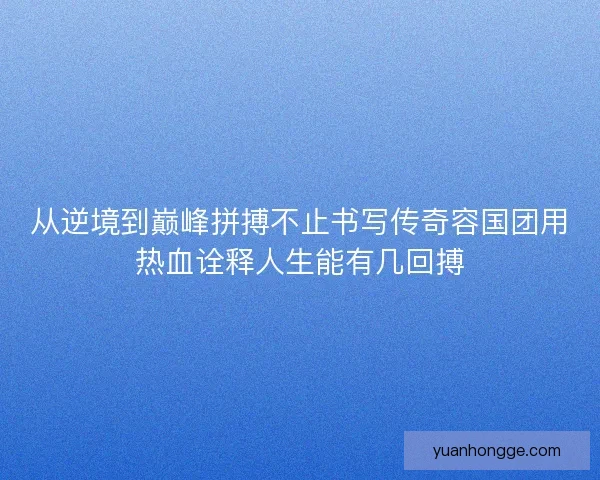 从逆境到巅峰拼搏不止书写传奇容国团用热血诠释人生能有几回搏