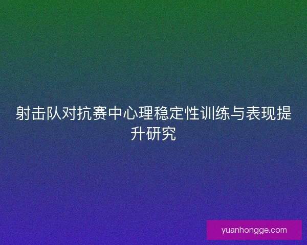 射击队对抗赛中心理稳定性训练与表现提升研究