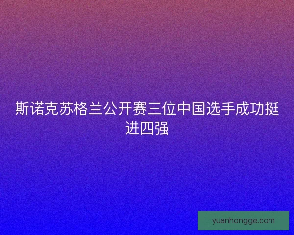 斯诺克苏格兰公开赛三位中国选手成功挺进四强