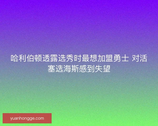 哈利伯顿透露选秀时最想加盟勇士 对活塞选海斯感到失望
