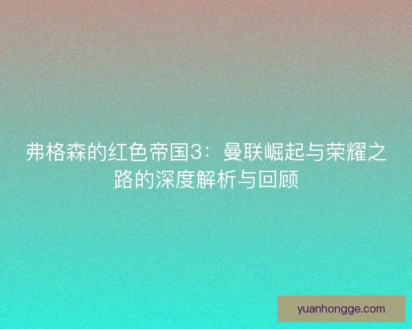 弗格森的红色帝国3：曼联崛起与荣耀之路的深度解析与回顾
